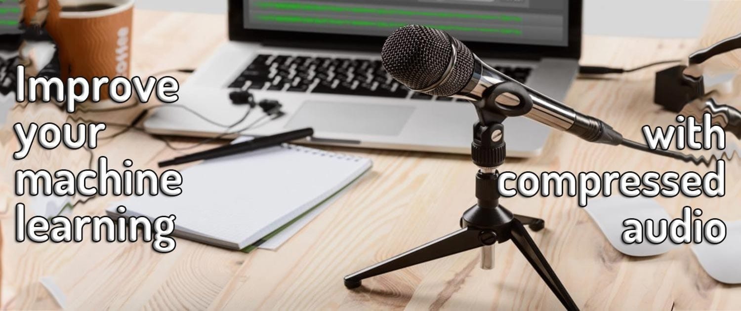 Improve Your Machine Learning Models With Compressed Audio Improve Your Machine Learning Models With Compressed Audio